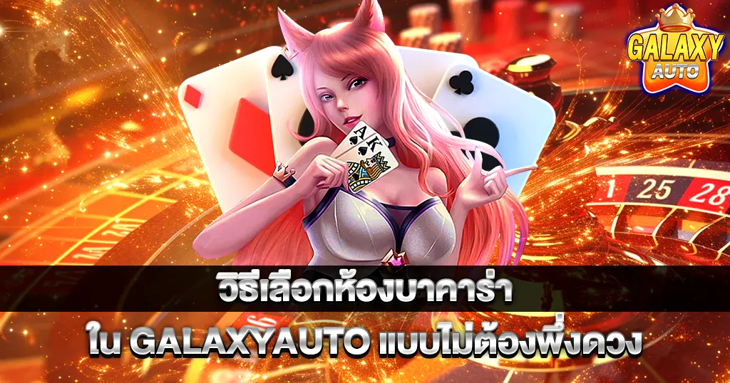 วิธีเลือกห้องบาคาร่าใน GALAXYAUTO แบบไม่ต้องพึ่งดวง