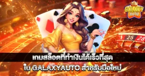 เกมสล็อตที่ทำเงินได้เร็วที่สุดใน GALAXYAUTO สำหรับมือใหม่