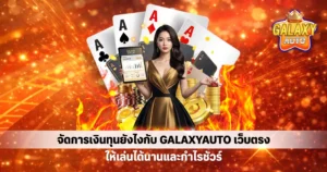 จัดการเงินทุนยังไงกับ GALAXYAUTO เว็บตรง